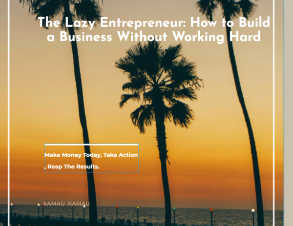 The Lazy Entrepreneur: How to Build a Business Without Working Hard